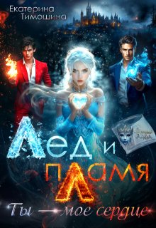 Лёд и пламя. Ты — моё сердце (Екатерина Тимошина)
