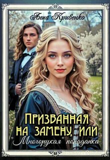 Призванная на замену, или «Многорукая» попаданка (Анна Кривенко)