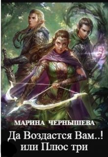 Да Воздастся Вам..! или Плюс три (Марина Чернышева)