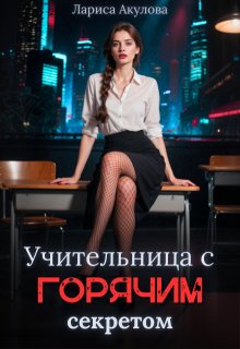 Учительница с горячим секретом (Лариса Акулова)