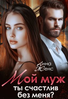 Мой муж. Ты счастлив без меня? (Анна Женс)