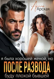 Я была хорошей женой, но после развода буду плохой бывшей (Арина Арская)