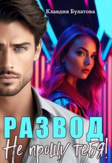 Развод. Не прощу тебя! (Клавдия Булатова)