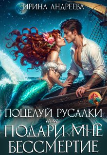 Поцелуй русалки, или Подари мне бессмертие (Ирина Андреева)