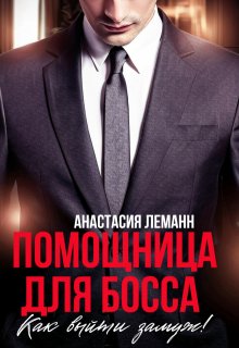 Помощница для босса. Как выйти замуж! (Анастасия Леманн)