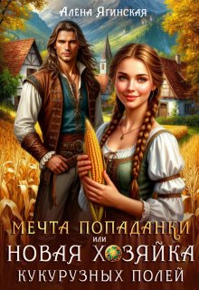 Мечта попаданки, или Новая хозяйка кукурузных полей (Алена Ягинская)