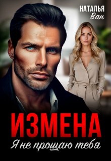 Измена. Я не прощаю тебя (Наталья Ван)