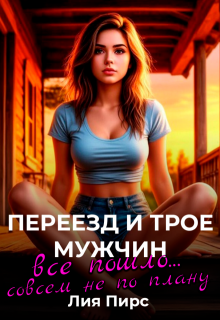 Переезд и трое мужчин. Все пошло…совсем не по плану (Лия Пирс)
