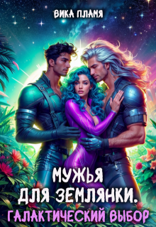 Мужья для землянки. Галактический выбор (Вика Пламя)