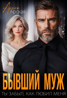 Бывший муж. Ты забыл, как любил меня (Арина Арская)