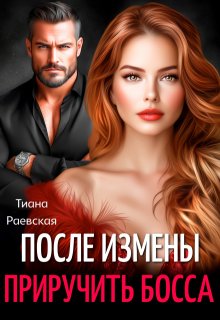 После измены. Приручить босса (Тиана Раевская)