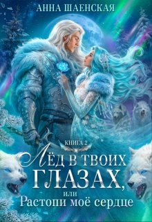Лёд в твоих глазах, или Растопи моё сердце (Анна Шаенская)
