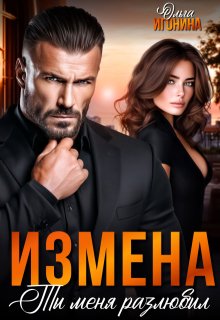 Измена. Ты  меня  разлюбил! (Ольга Игонина)