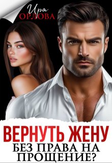 Вернуть жену. Без права на прощение? (Ира Орлова)