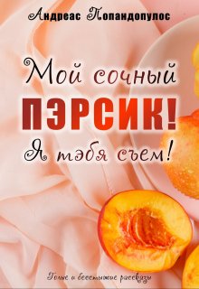 Мой сочный пэрсик! Я тэбя съем! (Андреас Попандопулос)