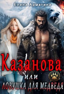 Казанова, или ловушка для медведя (Елена Арматина)