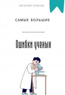 Самые большие ошибки ученых (Евгений Клычев)