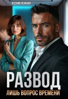 Развод лишь вопрос времени (Ксения Нежная)