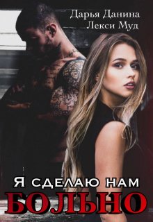 Я сделаю нам больно (Дарья Данина)